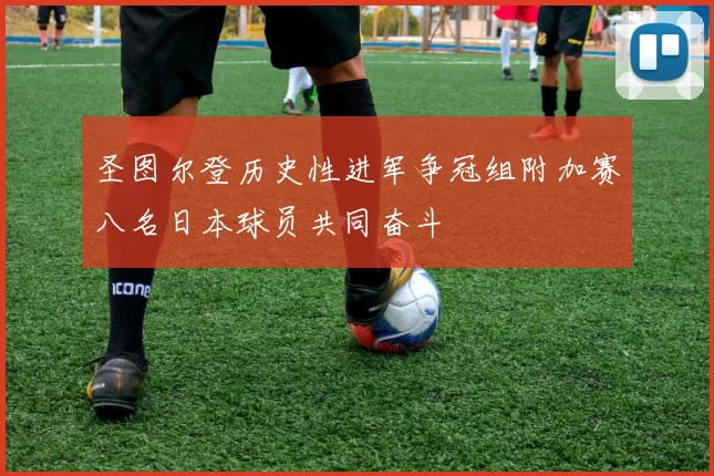 圣图尔登历史性进军争冠组附加赛八名日本球员共同奋斗