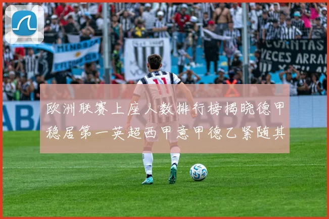欧洲联赛上座人数排行榜揭晓德甲稳居第一英超西甲意甲德乙紧随其后