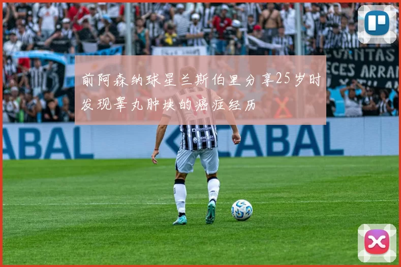 前阿森纳球星兰斯伯里分享25岁时发现睾丸肿块的癌症经历