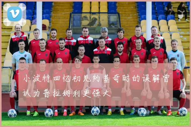 小波特回忆初见约基奇时的误解曾认为普拉姆利更强大