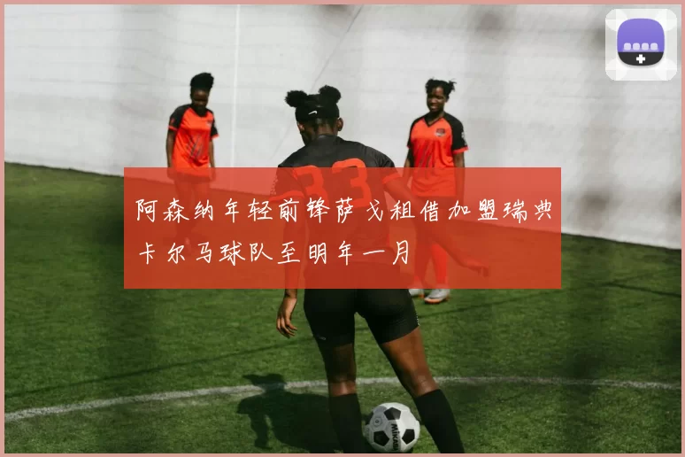 阿森纳年轻前锋萨戈租借加盟瑞典卡尔马球队至明年一月